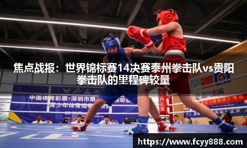 焦点战报：世界锦标赛14决赛泰州拳击队vs贵阳拳击队的里程碑较量