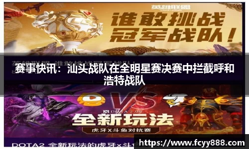 赛事快讯：汕头战队在全明星赛决赛中拦截呼和浩特战队