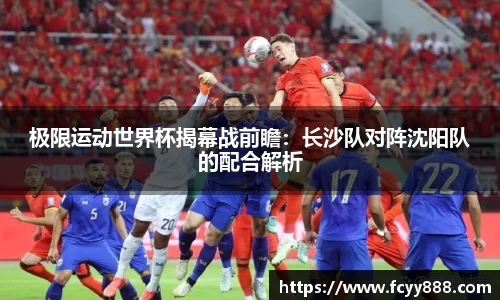 极限运动世界杯揭幕战前瞻：长沙队对阵沈阳队的配合解析
