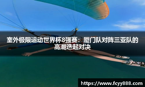 室外极限运动世界杯8强赛：厦门队对阵三亚队的高潮迭起对决