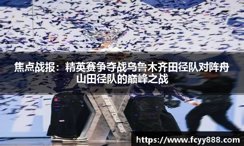 焦点战报：精英赛争夺战乌鲁木齐田径队对阵舟山田径队的巅峰之战