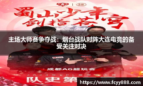 主场大师赛争夺战：烟台战队对阵大连电竞的备受关注对决