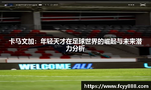 卡马文加：年轻天才在足球世界的崛起与未来潜力分析