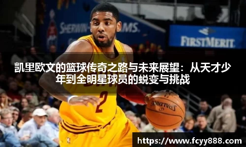 凯里欧文的篮球传奇之路与未来展望：从天才少年到全明星球员的蜕变与挑战