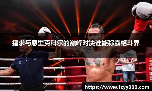 播求与恩里克科尔的巅峰对决谁能称霸格斗界