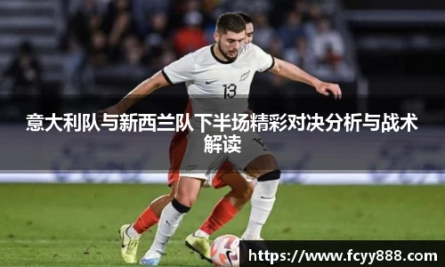 意大利队与新西兰队下半场精彩对决分析与战术解读