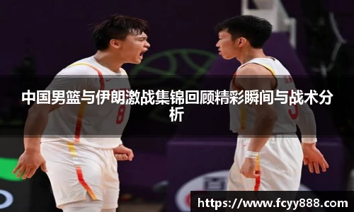 中国男篮与伊朗激战集锦回顾精彩瞬间与战术分析
