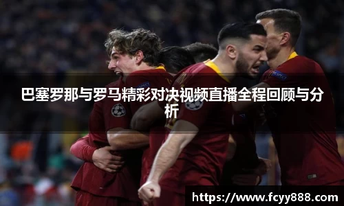 巴塞罗那与罗马精彩对决视频直播全程回顾与分析